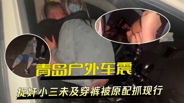 A mistress was caught raping in an outdoor car in Qingdao before she could even put on her pants, but her original wife caught her in the act madou club